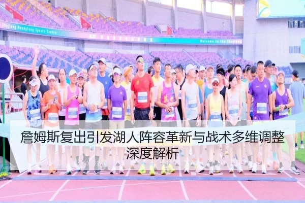 詹姆斯复出引发湖人阵容革新与战术多维调整深度解析